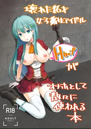 The Story of the Now Mindbroken HighSchool Girl Idol Being Use As A Fucktoy ~~ Kowareta X-sai Joshikousei Idol (H Cup) ga Onaho Toshite Sanzan ni Tsukawareru Hon